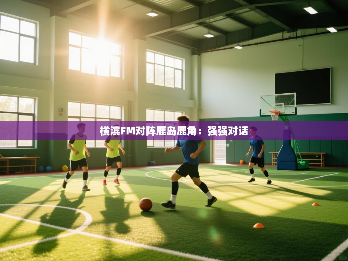 横滨FM对阵鹿岛鹿角：强强对话