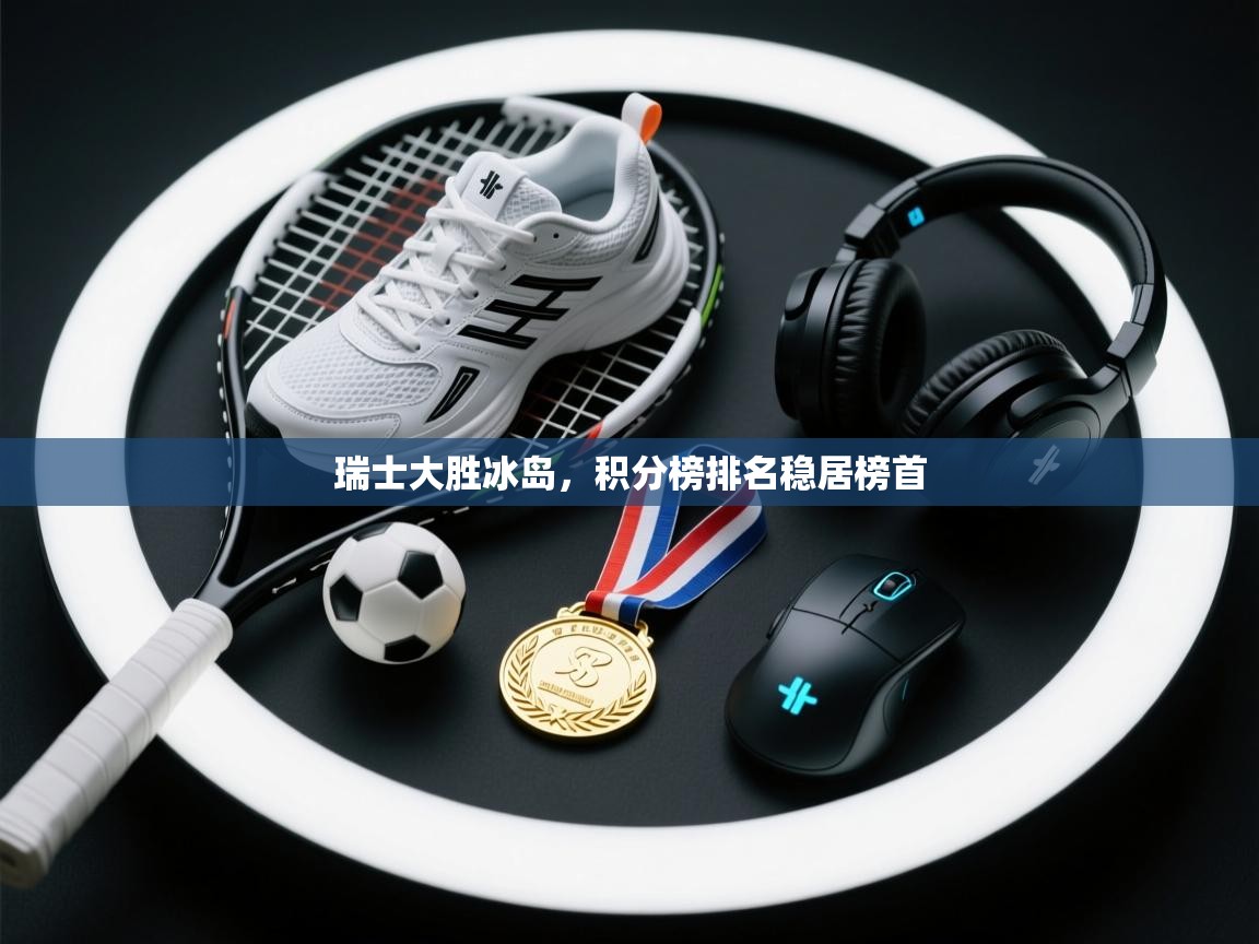 瑞士大胜冰岛，积分榜排名稳居榜首