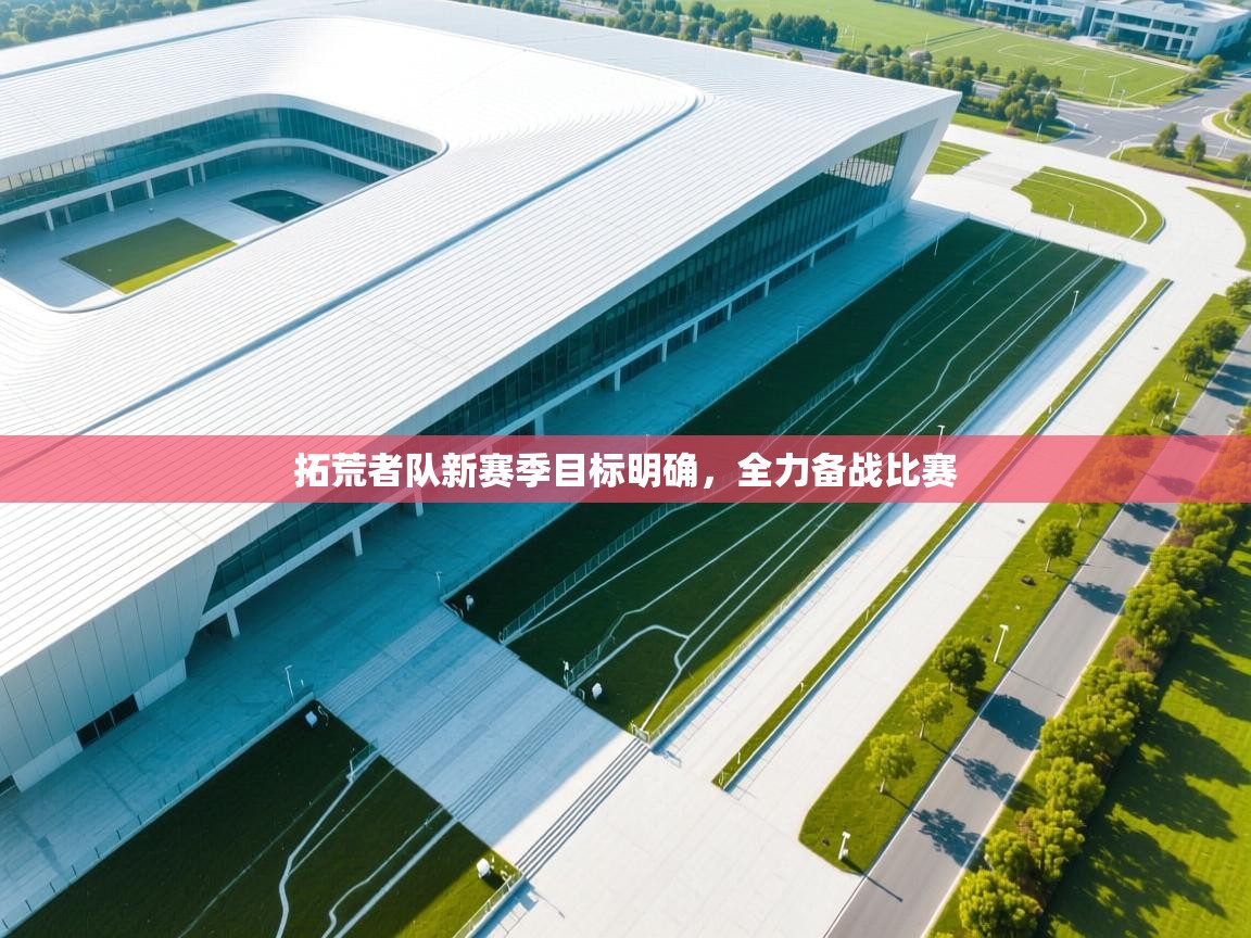 拓荒者队新赛季目标明确，全力备战比赛