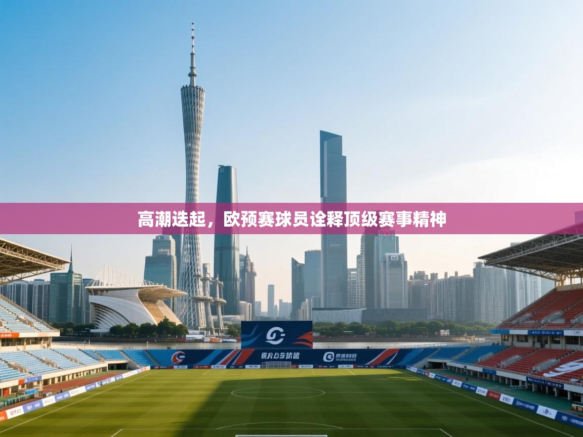 高潮迭起,欧预赛球员诠释顶级赛事精神 第1张