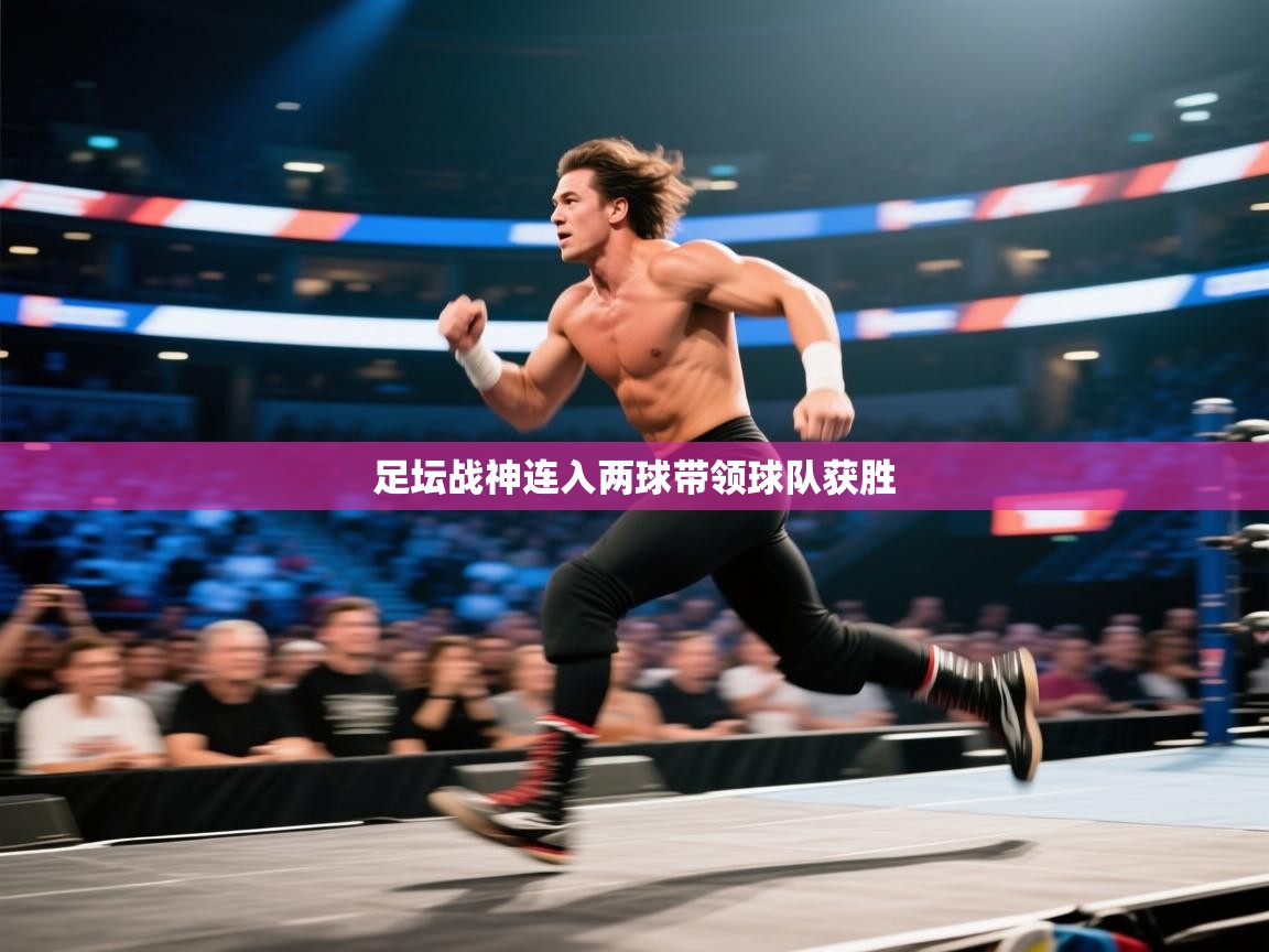 足坛战神连入两球带领球队获胜 第1张