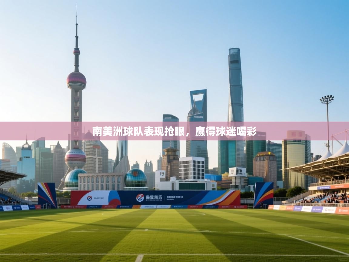 南美洲球队表现抢眼，赢得球迷喝彩