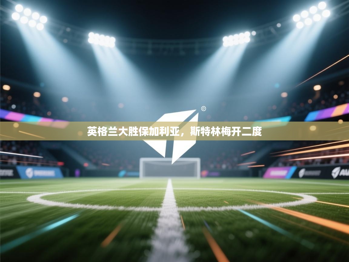 英格兰大胜保加利亚，斯特林梅开二度  第2张