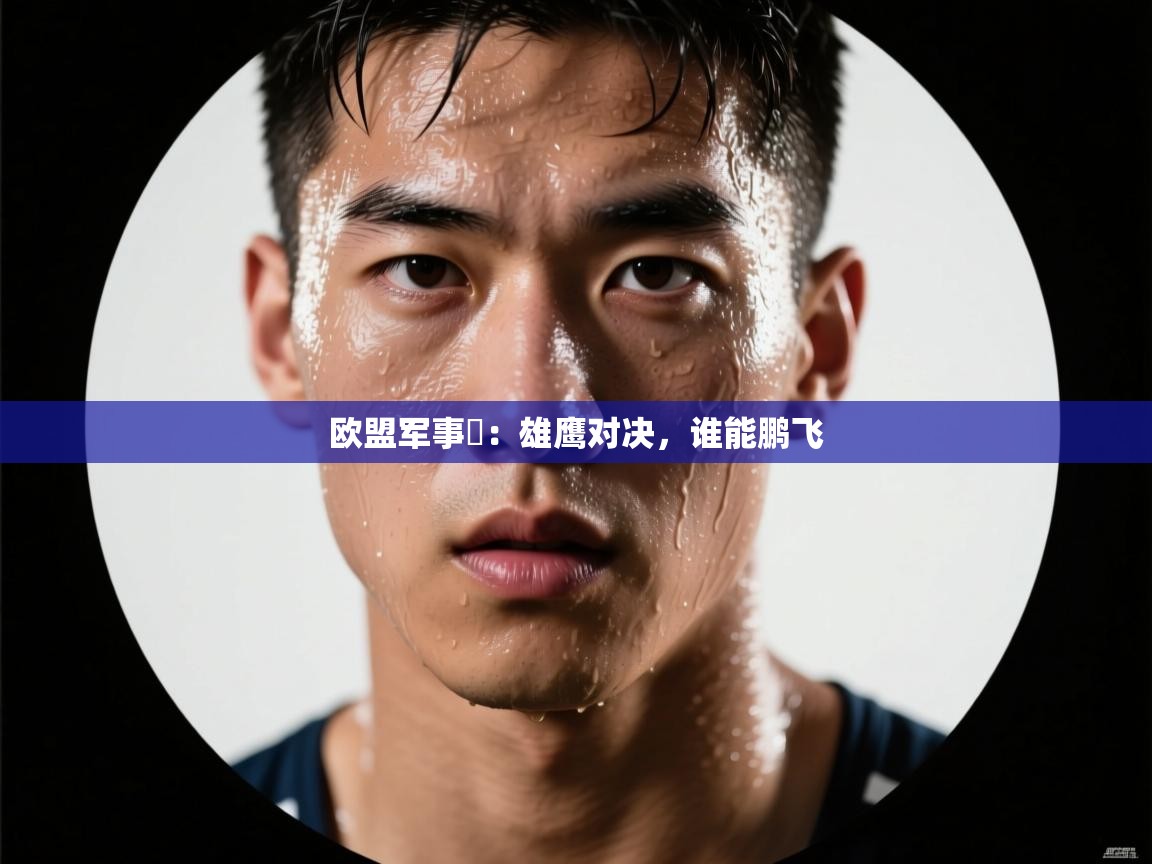 欧盟军事盃：雄鹰对决，谁能鹏飞
