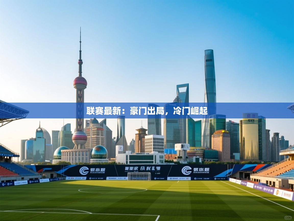 联赛最新：豪门出局，冷门崛起