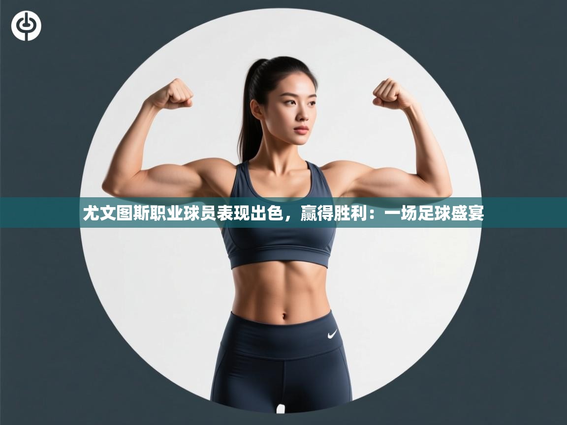 尤文图斯职业球员表现出色，赢得胜利：一场足球盛宴