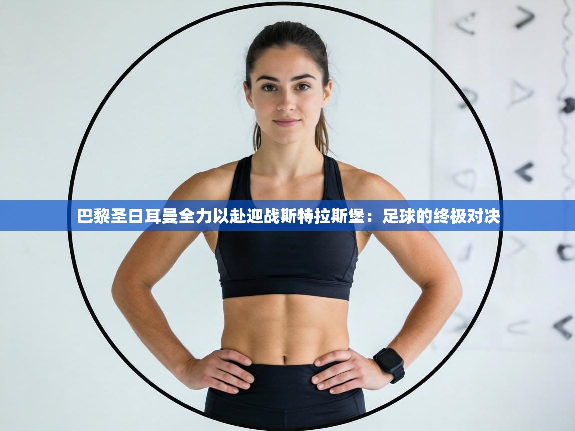 巴黎圣日耳曼全力以赴迎战斯特拉斯堡：足球的终极对决