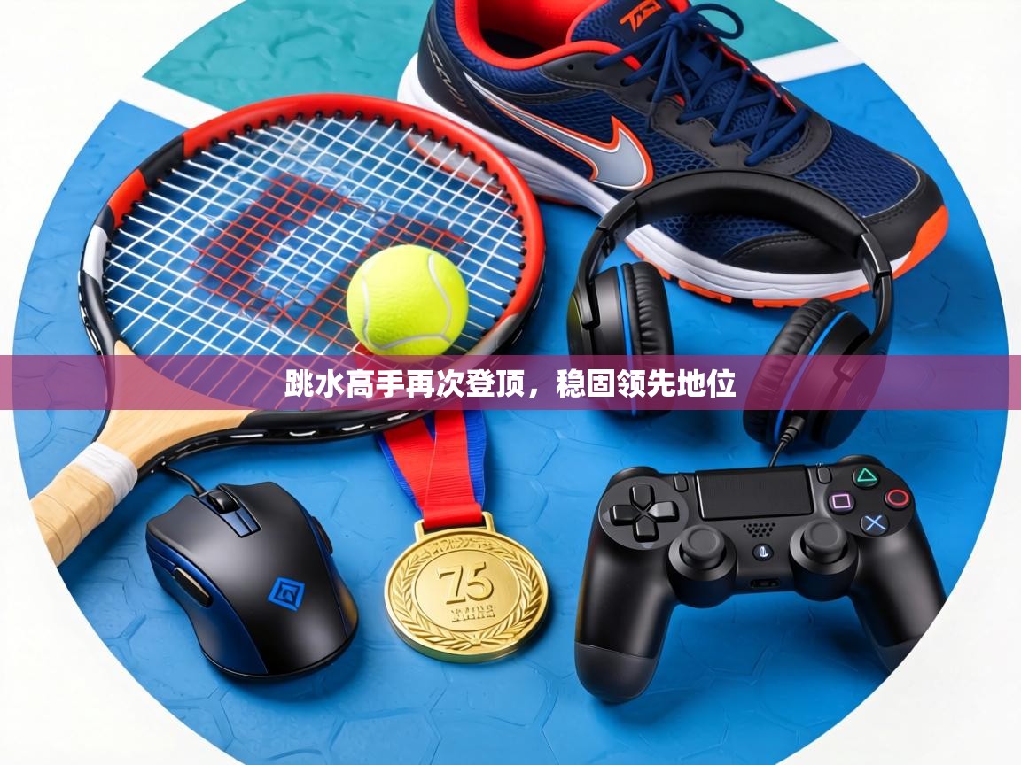 跳水高手再次登顶,稳固领先地位 第2张