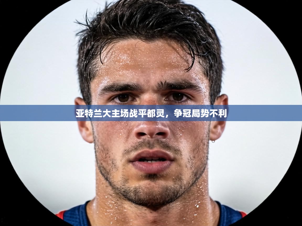 亚特兰大主场战平都灵，争冠局势不利