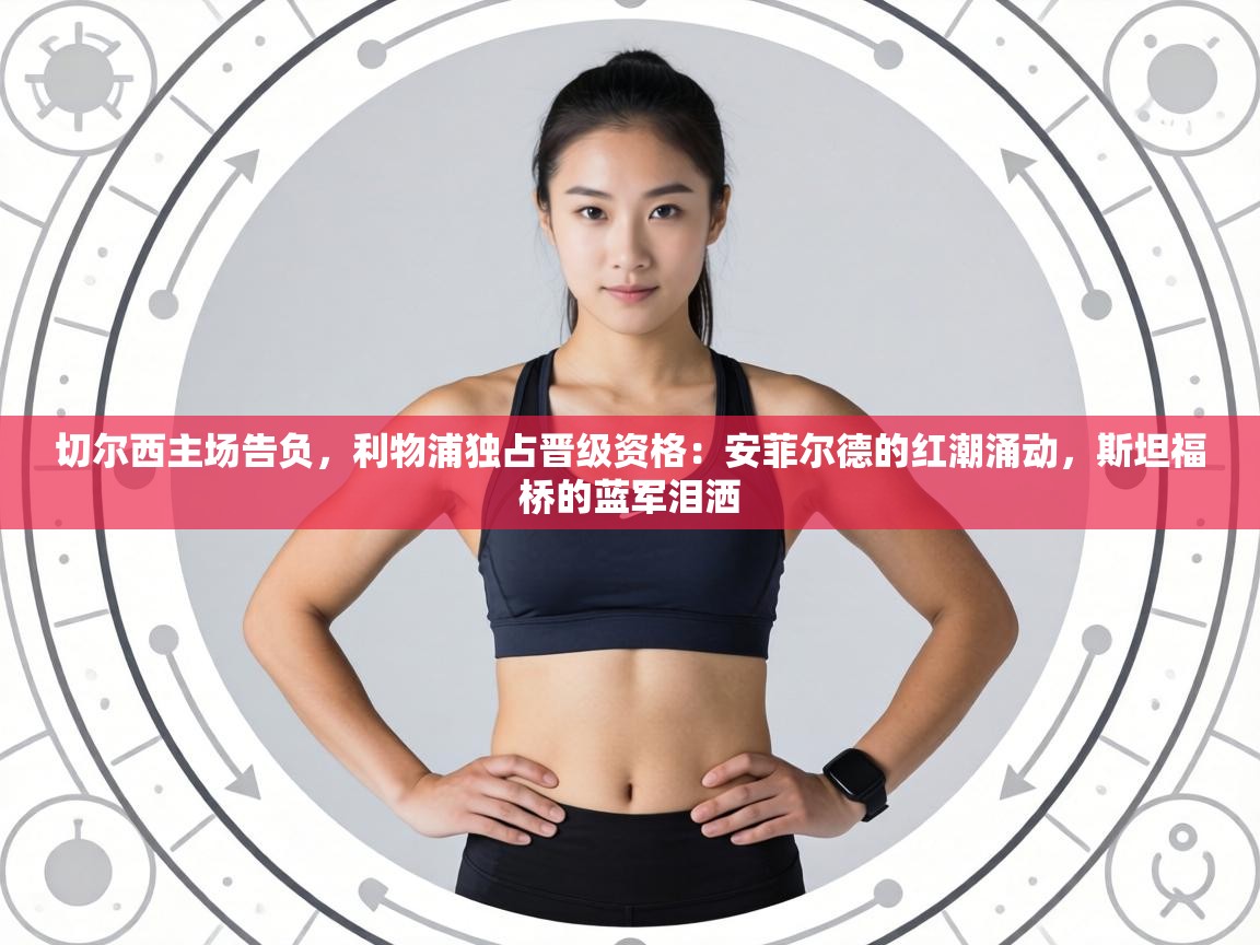 切尔西主场告负，利物浦独占晋级资格：安菲尔德的红潮涌动，斯坦福桥的蓝军泪洒  第2张